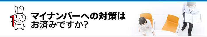 マイナンバーへの対策はお済みですか？