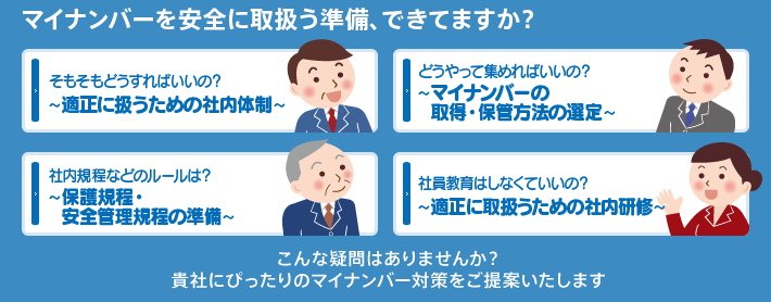 マイナンバーを安全に取扱う準備、できてますか？こんな疑問はありませんか？貴社にぴったりのマイナンバー対策をご提案いたします